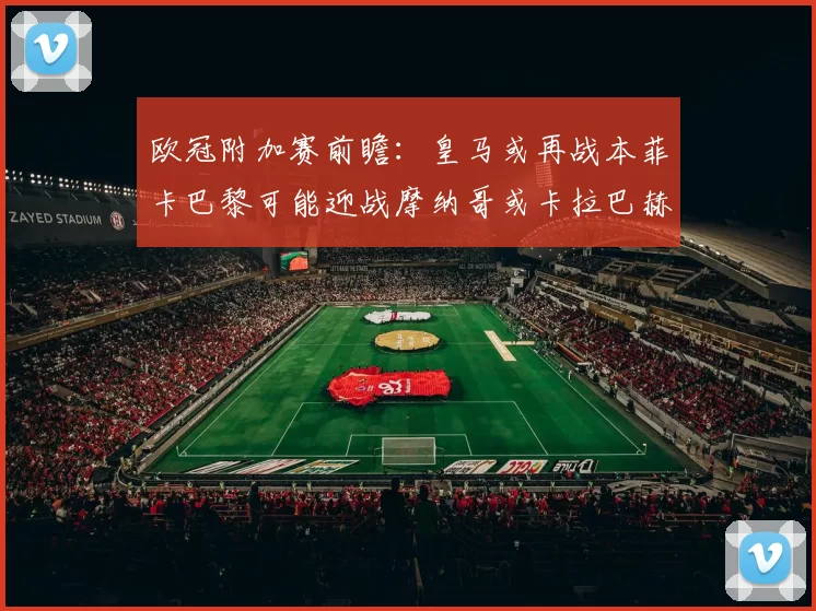 欧冠附加赛前瞻：皇马或再战本菲卡巴黎可能迎战摩纳哥或卡拉巴赫