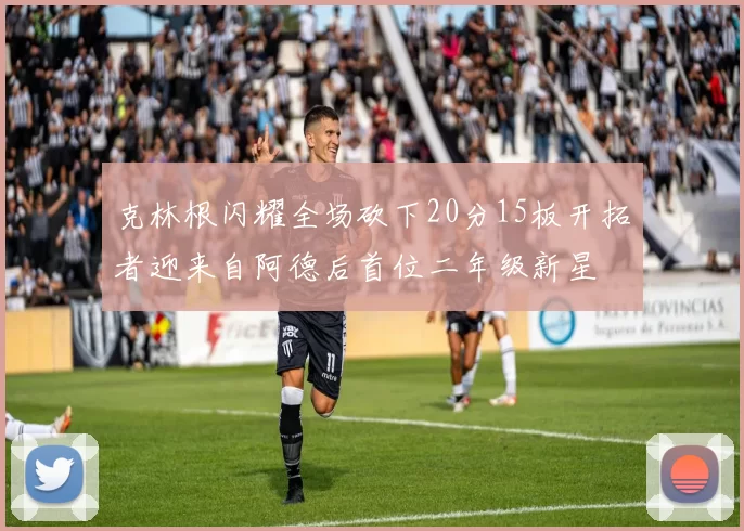 克林根闪耀全场砍下20分15板开拓者迎来自阿德后首位二年级新星